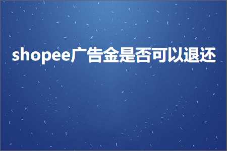 璺ㄥ鐢靛晢鐭ヨ瘑:shopee骞垮憡閲戞槸鍚﹀彲浠ラ€€杩? width=